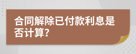 合同解除已付款利息是否计算？