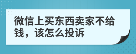 微信上买东西卖家不给钱，该怎么投诉