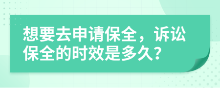 想要去申请保全，诉讼保全的时效是多久？