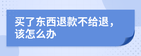 买了东西退款不给退，该怎么办