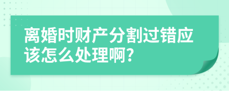 离婚时财产分割过错应该怎么处理啊?