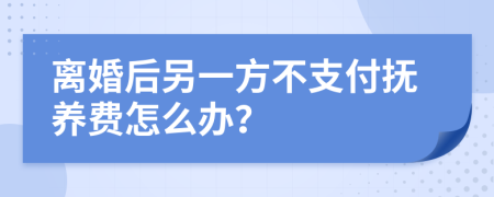 离婚后另一方不支付抚养费怎么办？