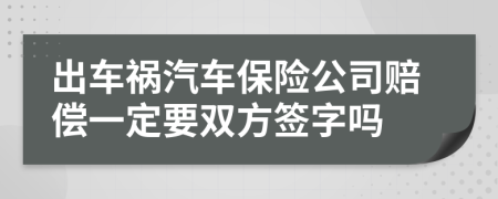 出车祸汽车保险公司赔偿一定要双方签字吗