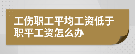 工伤职工平均工资低于职平工资怎么办