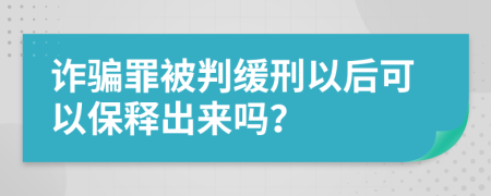 诈骗罪被判缓刑以后可以保释出来吗？