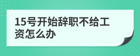 15号开始辞职不给工资怎么办