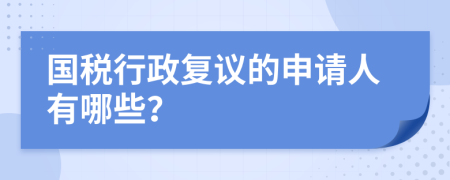 国税行政复议的申请人有哪些？