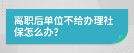 离职后单位不给办理社保怎么办？