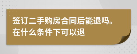 签订二手购房合同后能退吗。在什么条件下可以退