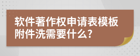 软件著作权申请表模板附件洗需要什么?