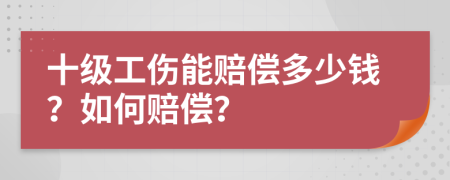 十级工伤能赔偿多少钱？如何赔偿？