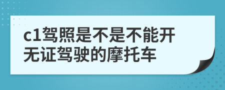 c1驾照是不是不能开无证驾驶的摩托车