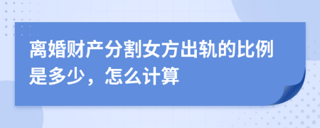 离婚财产分割女方出轨的比例是多少，怎么计算