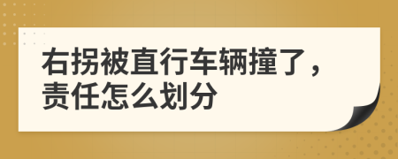 右拐被直行车辆撞了，责任怎么划分