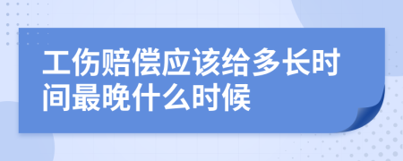 工伤赔偿应该给多长时间最晚什么时候