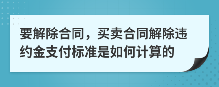 要解除合同，买卖合同解除违约金支付标准是如何计算的