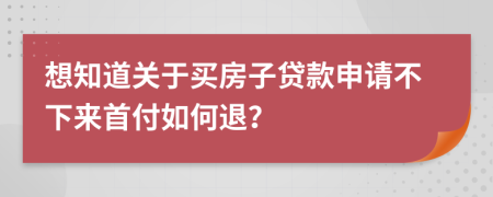 想知道关于买房子贷款申请不下来首付如何退？