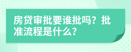 房贷审批要谁批吗？批准流程是什么？