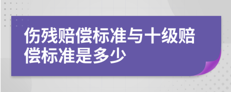 伤残赔偿标准与十级赔偿标准是多少