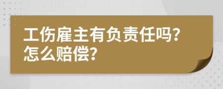 工伤雇主有负责任吗？怎么赔偿？