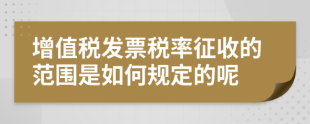 增值税发票税率征收的范围是如何规定的呢
