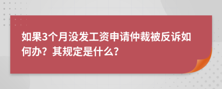 如果3个月没发工资申请仲裁被反诉如何办？其规定是什么？