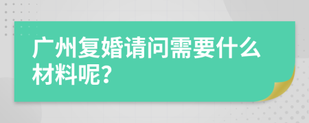 广州复婚请问需要什么材料呢？