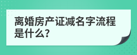 离婚房产证减名字流程是什么？