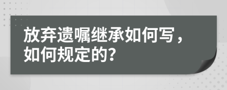 放弃遗嘱继承如何写，如何规定的？