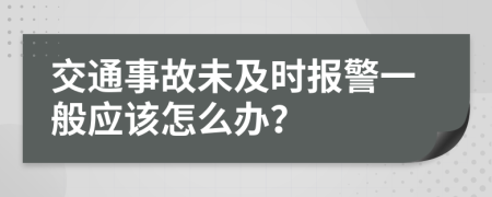 交通事故未及时报警一般应该怎么办？