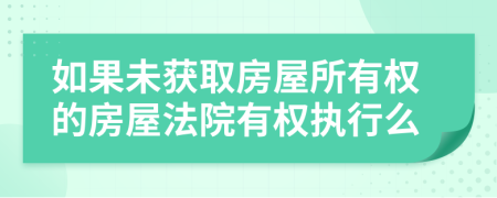 如果未获取房屋所有权的房屋法院有权执行么