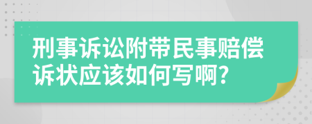 刑事诉讼附带民事赔偿诉状应该如何写啊?