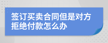 签订买卖合同但是对方拒绝付款怎么办