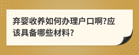 弃婴收养如何办理户口啊?应该具备哪些材料?