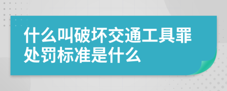 什么叫破坏交通工具罪处罚标准是什么