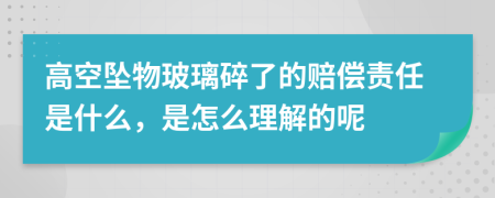 高空坠物玻璃碎了的赔偿责任是什么，是怎么理解的呢