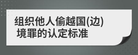 组织他人偷越国(边) 境罪的认定标准