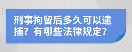 刑事拘留后多久可以逮捕？有哪些法律规定？