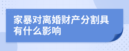 家暴对离婚财产分割具有什么影响