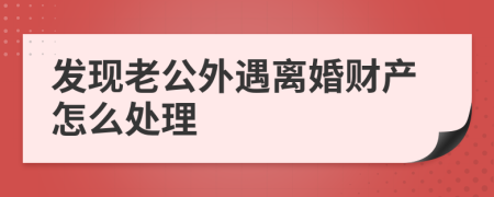 发现老公外遇离婚财产怎么处理