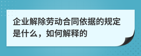 企业解除劳动合同依据的规定是什么，如何解释的