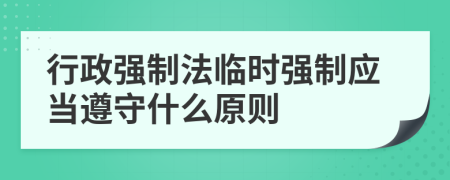 行政强制法临时强制应当遵守什么原则