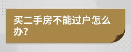 买二手房不能过户怎么办？