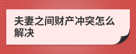 夫妻之间财产冲突怎么解决