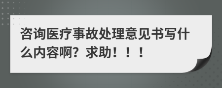 咨询医疗事故处理意见书写什么内容啊？求助！！！