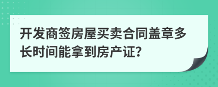 开发商签房屋买卖合同盖章多长时间能拿到房产证？