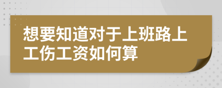 想要知道对于上班路上工伤工资如何算