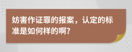 妨害作证罪的报案，认定的标准是如何样的啊？