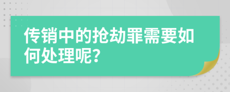 传销中的抢劫罪需要如何处理呢？