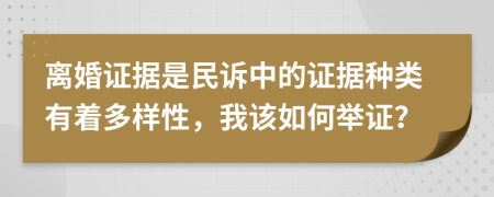 离婚证据是民诉中的证据种类有着多样性，我该如何举证？